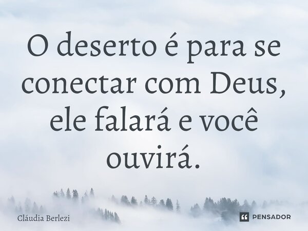 ⁠O deserto é para se conectar com Deus, ele falará e você ouvirá.... Frase de Claudia Berlezi.