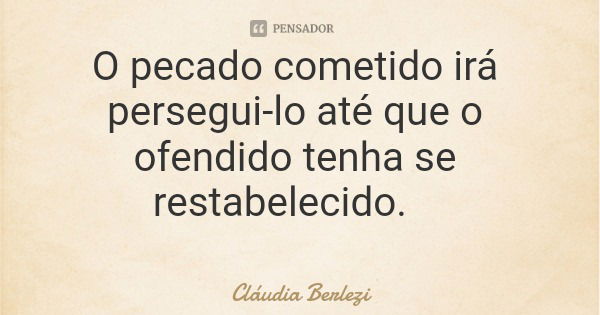 O pecado cometido irá persegui-lo até que o ofendido tenha se restabelecido.... Frase de Cláudia Berlezi.