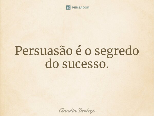 Persuasão é o segredo do sucesso.⁠... Frase de Claudia Berlezi.