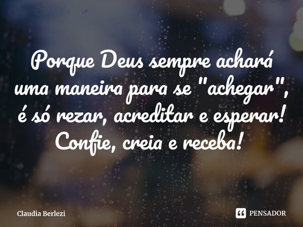 Porque Deus sempre achará uma maneira para se "achegar", é só rezar, acreditar e esperar! Confie, creia e receba! ⁠... Frase de Claudia Berlezi.