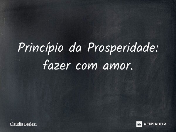 ⁠Princípio da Prosperidade: fazer com amor.... Frase de Claudia Berlezi.