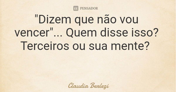 "Dizem que não vou vencer"... Quem disse isso? Terceiros ou sua mente?... Frase de Claudia Berlezi.