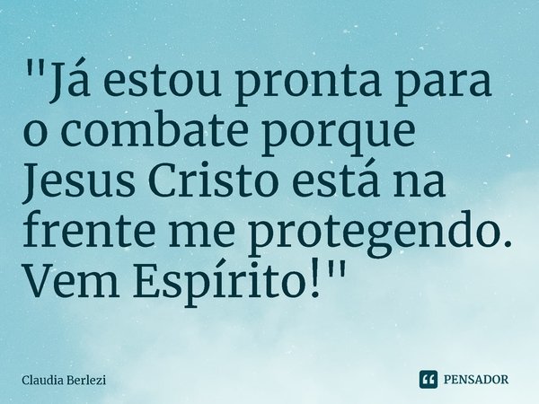 ⁠"Já estou pronta para o combate porque Jesus Cristo está na frente me protegendo. Vem Espírito!"... Frase de Claudia Berlezi.