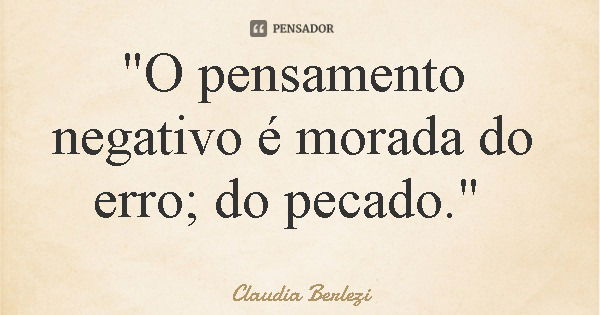 "O pensamento negativo é morada do erro; do pecado."... Frase de Claudia Berlezi.