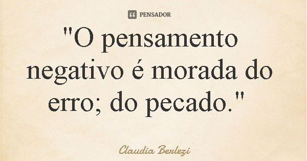 "O pensamento negativo é morada do erro; do pecado."... Frase de Claudia Berlezi.