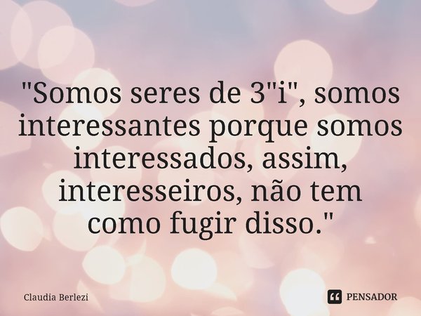 ⁠
"Somos seres de 3 "i", somos interessantes porque somos interessados, assim, interesseiros, não tem como fugir disso."... Frase de Claudia Berlezi.