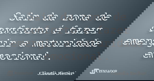 Sair da zona de conforto é fazer emergir a maturidade emocional.... Frase de Claudia Berlezi.