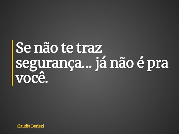 Se não te traz segurança… já não é pra você.... Frase de Claudia Berlezi.