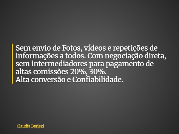 Sem envio de Fotos, vídeos e repetições de informações a todos. Com negociação direta, sem intermediadores para pagamento de altas comissões 20%, 30%. Alta conv... Frase de Claudia Berlezi.