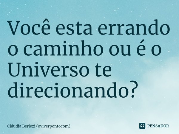⁠Você esta errando o caminho ou é o Universo te direcionando?... Frase de Cláudia Berlezi (oviverpontocom).
