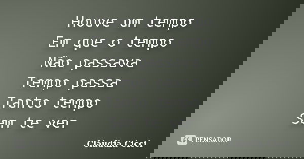 Houve um tempo Em que o tempo Não passava Tempo passa Tanto tempo Sem te ver... Frase de Cláudia Cicci.