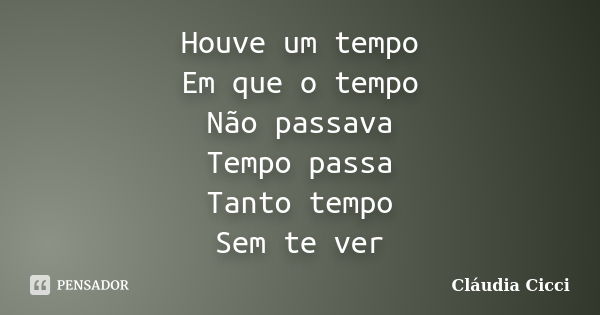 Houve um tempo Em que o tempo Não passava Tempo passa Tanto tempo Sem te ver... Frase de Cláudia Cicci.