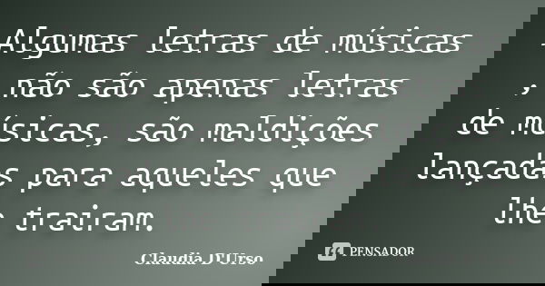 Algumas letras de músicas , não são apenas letras de músicas, são maldições lançadas para aqueles que lhe trairam.... Frase de Claudia D'Urso.