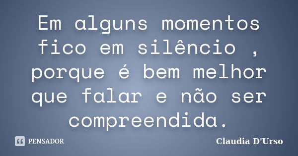 Em alguns momentos fico em silêncio , porque é bem melhor que falar e não ser compreendida.... Frase de Claudia D'Urso.