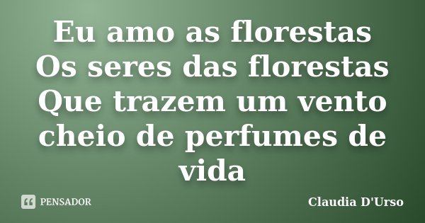 Eu amo as florestas Os seres das florestas Que trazem um vento cheio de perfumes de vida... Frase de Claudia D'Urso.
