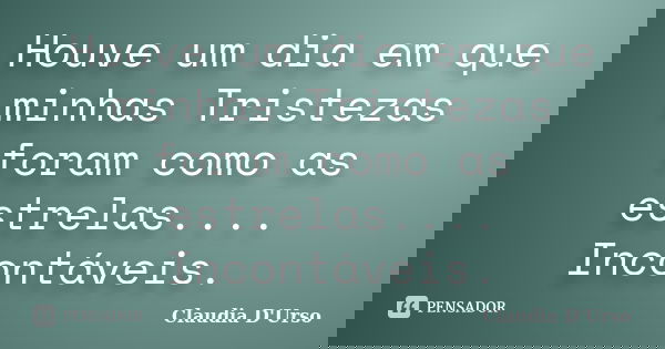 Houve um dia em que minhas Tristezas foram como as estrelas.... Incontáveis.... Frase de Claudia D'Urso.