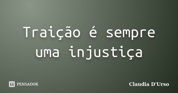 Traição é sempre uma injustiça... Frase de Claudia D'Urso.