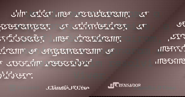 Um dia me roubaram, a esperança, o dinheiro, a profissão, me trairam, mentiram e enganaram e mesmo assim resolvi Viver.... Frase de Claudia D'Urso.