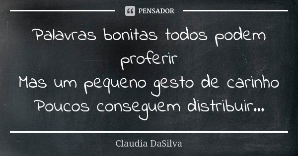 Palavras bonitas todos podem proferir Mas um pequeno gesto de carinho Poucos conseguem distribuir...... Frase de Claudia DaSilva.