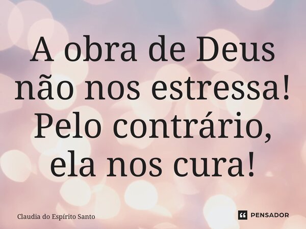 ⁠A obra de Deus não nos estressa! Pelo contrário, ela nos cura!... Frase de Claudia do Espírito Santo.