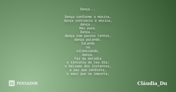 Dança... Dança conforme a música, dança contrário à música, dança... Não para. Dança... dança com passos lentos, dança pulando, falando ou silenciando, dança. F... Frase de Cláudia Du.