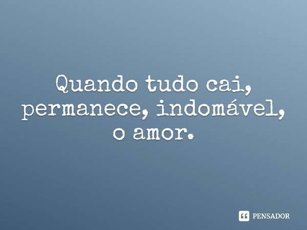 ⁠Quando tudo cai, permanece, indomável, o amor.... Frase de Claudia Durastanti.