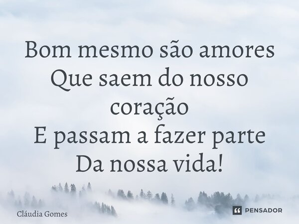 ⁠Bom mesmo são amores Que saem do nosso coração E passam a fazer parte Da nossa vida!... Frase de Cláudia Gomes.