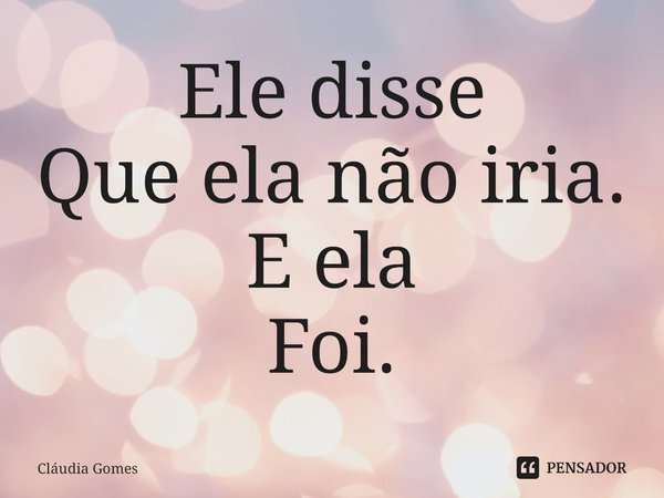 ⁠Ele disse
Que ela não iria.
E ela
Foi.... Frase de Cláudia Gomes.
