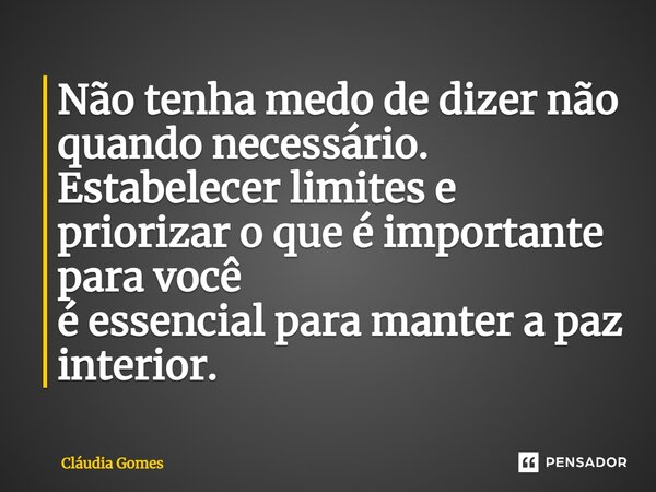 ⁠Não tenha medo de dizer não quando necessário. Estabelecer limites e priorizar o que é importante para você é essencial para manter a paz interior.... Frase de Cláudia Gomes.