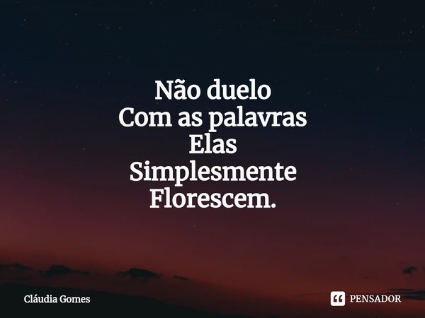 ⁠O florescer das palavras Não duelo
Com as palavras
Elas
Simplesmente
Florescem.... Frase de Cláudia Gomes.