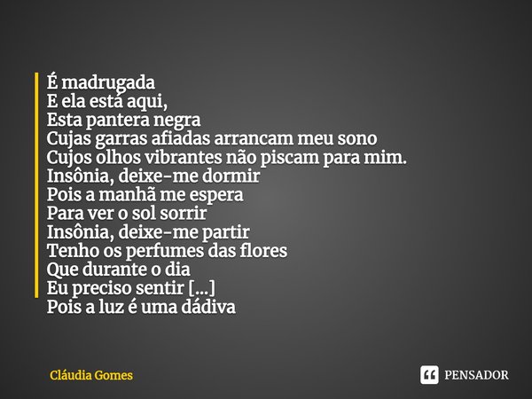 ⁠Pantera Negra É madrugada
E ela está aqui,
Esta pantera negra
Cujas garras afiadas arrancam meu sono
Cujos olhos vibrantes não piscam para mim.
Insônia, deixe-... Frase de Cláudia Gomes.