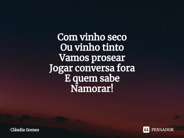 ⁠Vinho Com vinho seco
Ou vinho tinto
Vamos prosear
Jogar conversa fora
E quem sabe
Namorar!... Frase de Cláudia Gomes.