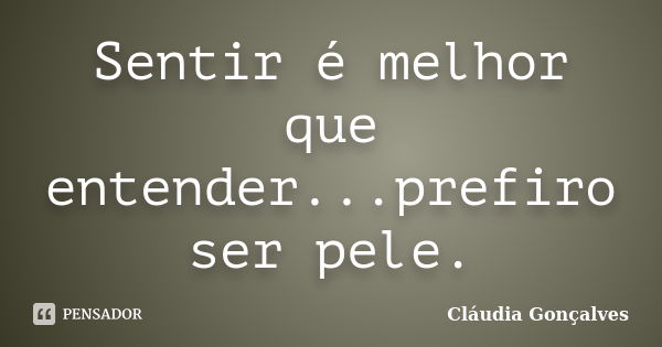 Sentir é melhor que entender...prefiro ser pele.... Frase de Cláudia Gonçalves.