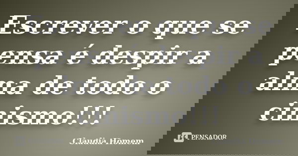 Escrever o que se pensa é despir a alma de todo o cinismo!!!... Frase de Claudia Homem.