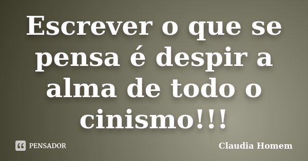 Escrever o que se pensa é despir a alma de todo o cinismo!!!... Frase de Claudia Homem.