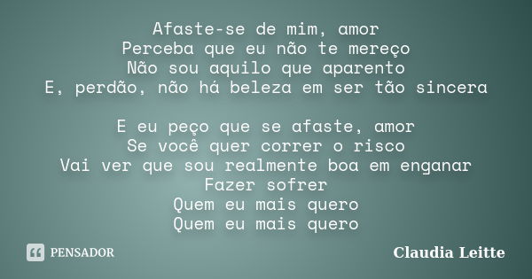 Afaste-se de mim, amor Perceba que eu não te mereço Não sou aquilo que aparento E, perdão, não há beleza em ser tão sincera E eu peço que se afaste, amor Se voc... Frase de Claudia leitte.