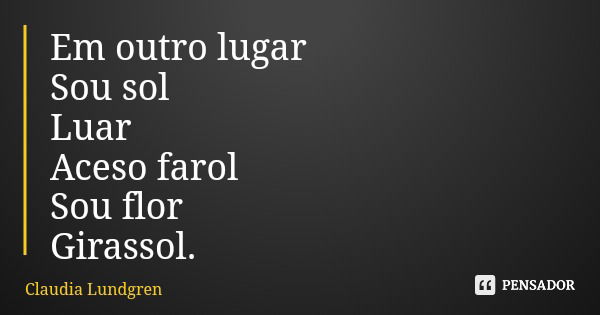 Em outro lugar Sou sol Luar Aceso farol Sou flor Girassol.... Frase de Claudia Lundgren.