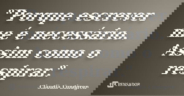 "Porque escrever me é necessário. Assim como o respirar."... Frase de Claudia Lundgren.