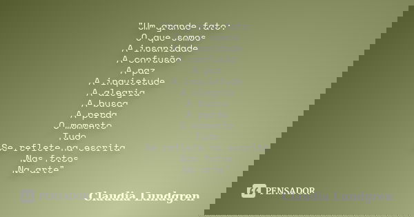 "Um grande fato: O que somos A insanidade A confusão A paz A inquietude A alegria A busca A perda O momento Tudo Se reflete na escrita Nas fotos Na arte&qu... Frase de Claudia Lundgren.