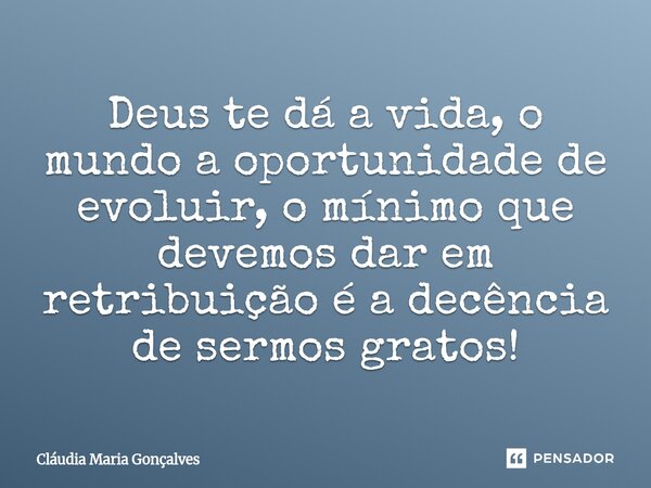 ⁠Deus te dá a vida, o mundo a oportunidade de evoluir, o mínimo que devemos dar em retribuição é a decência de sermos gratos!... Frase de Cláudia Maria Gonçalves.