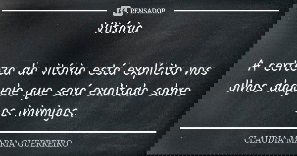 Vitória A certeza da vitória está explícito nos olhos daquele que será exaltado sobre os inimigos.... Frase de CLAUDIA MARIA GUERREIRO.