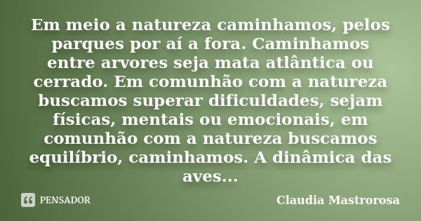 Em meio a natureza caminhamos, pelos parques por aí a fora. Caminhamos entre arvores seja mata atlântica ou cerrado. Em comunhão com a natureza buscamos superar... Frase de Claudia Mastrorosa.