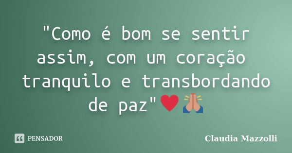 "Como é bom se sentir assim, com um coração tranquilo e transbordando de paz"♥️🙏... Frase de Cláudia Mazzolli.