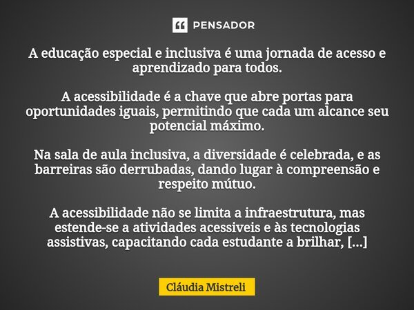 ⁠A educação especial e inclusiva é uma jornada de acesso e aprendizado para todos. A acessibilidade é a chave que abre portas para oportunidades iguais, permiti... Frase de Cláudia Mistreli.