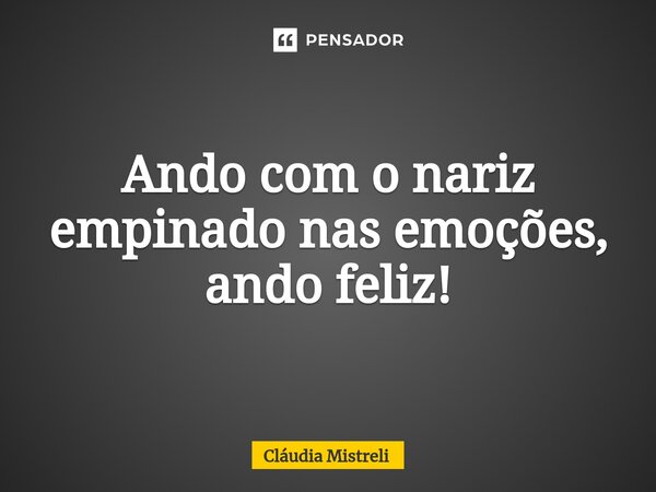 ⁠Ando com o nariz empinado nas emoções, ando feliz!... Frase de Cláudia Mistreli.