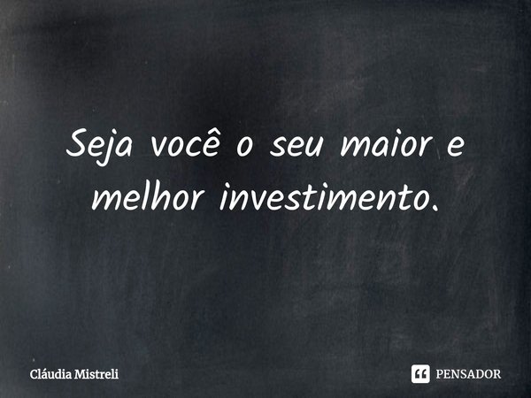 ⁠Seja você o seu maior e melhor investimento.... Frase de Cláudia Mistreli.