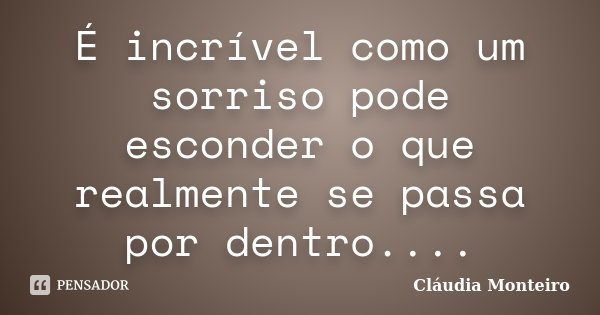É incrível como um sorriso pode esconder o que realmente se passa por dentro....... Frase de Cláudia Monteiro.