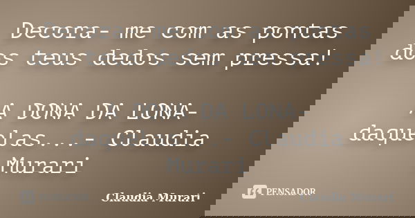 Decora- me com as pontas dos teus dedos sem pressa! A DONA DA LONA- daquelas...- Claudia Murari... Frase de Claudia Murari.