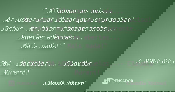 " Afrouxar os nós... As vezes é só disso que eu preciso! Deixe- me ficar transparente... Janelas abertas... Mais nada!" A DONA DA LONA- daquelas...- C... Frase de Claudia Murari.