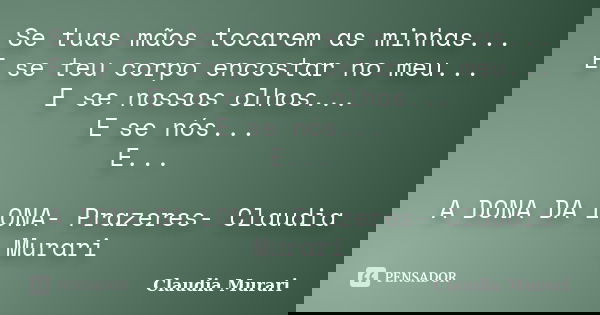 Se tuas mãos tocarem as minhas... E se teu corpo encostar no meu... E se nossos olhos... E se nós... E... A DONA DA LONA- Prazeres- Claudia Murari... Frase de Claudia Murari.